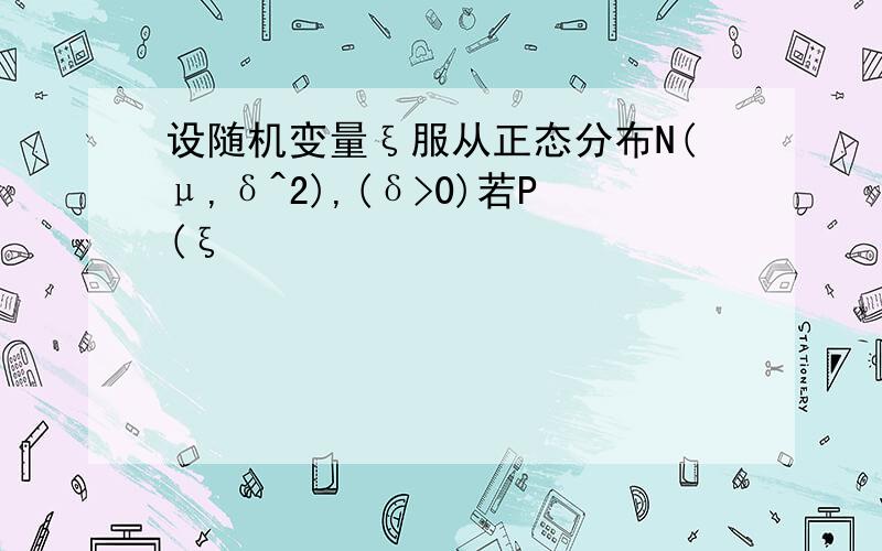 设随机变量ξ服从正态分布N(μ,δ^2),(δ>0)若P(ξ