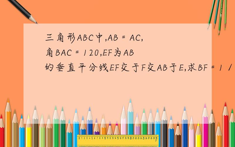 三角形ABC中,AB＝AC,角BAC＝120,EF为AB的垂直平分线EF交于F交AB于E,求BF＝1／2FC