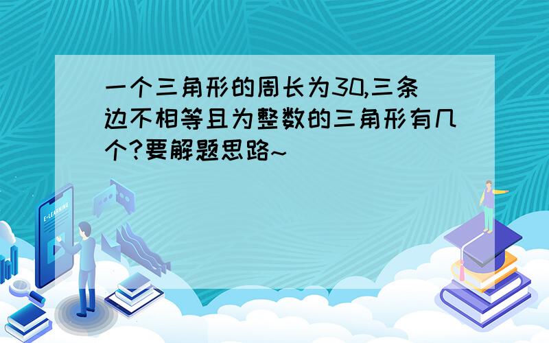 一个三角形的周长为30,三条边不相等且为整数的三角形有几个?要解题思路~