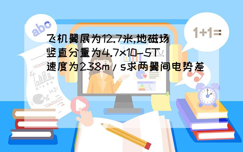 飞机翼展为12.7米,地磁场竖直分量为4.7x10-5T速度为238m/s求两翼间电势差