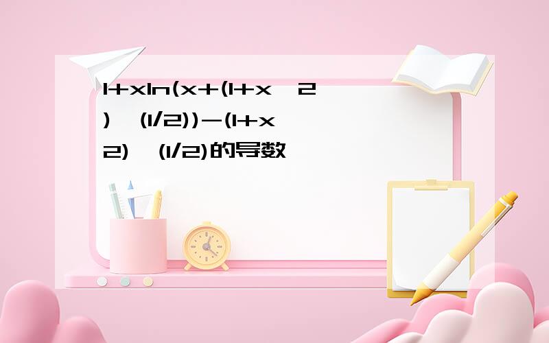 1+xln(x+(1+x^2)^(1/2))-(1+x^2)^(1/2)的导数