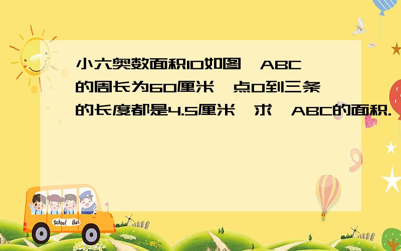 小六奥数面积10如图△ABC的周长为60厘米,点O到三条的长度都是4.5厘米,求△ABC的面积.