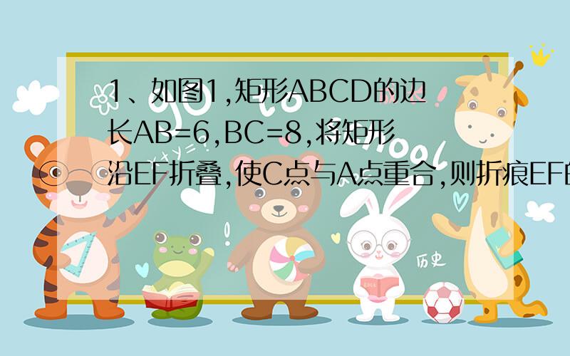 1、如图1,矩形ABCD的边长AB=6,BC=8,将矩形沿EF折叠,使C点与A点重合,则折痕EF的长是（ ）A、7.5 B、6 C、10 D、52、已知梯形上下底长分别为1、4,对角线长分别为3、4,则梯形的面积为（ ）A、6 B、8 C、