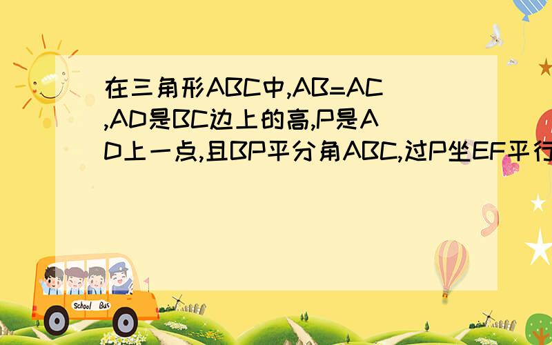 在三角形ABC中,AB=AC,AD是BC边上的高,P是AD上一点,且BP平分角ABC,过P坐EF平行BC,交AC于F,若AB=10,求三角形AEF的周长,急.