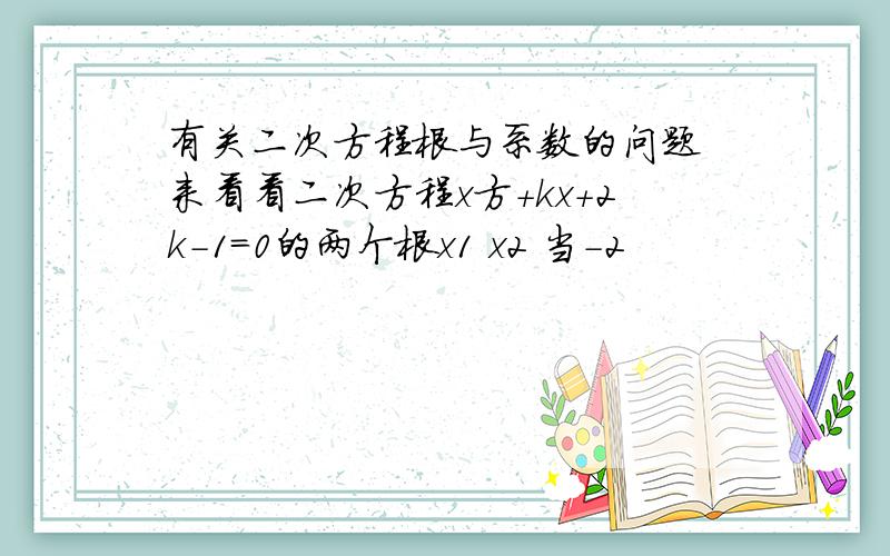 有关二次方程根与系数的问题 来看看二次方程x方+kx+2k-1=0的两个根x1 x2 当-2