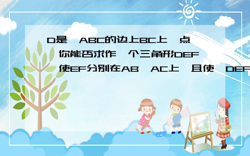 D是△ABC的边上BC上一点,你能否求作一个三角形DEF,使EF分别在AB、AC上,且使△DEF周长最小.AB D CAB D C 连接ABC 就是图