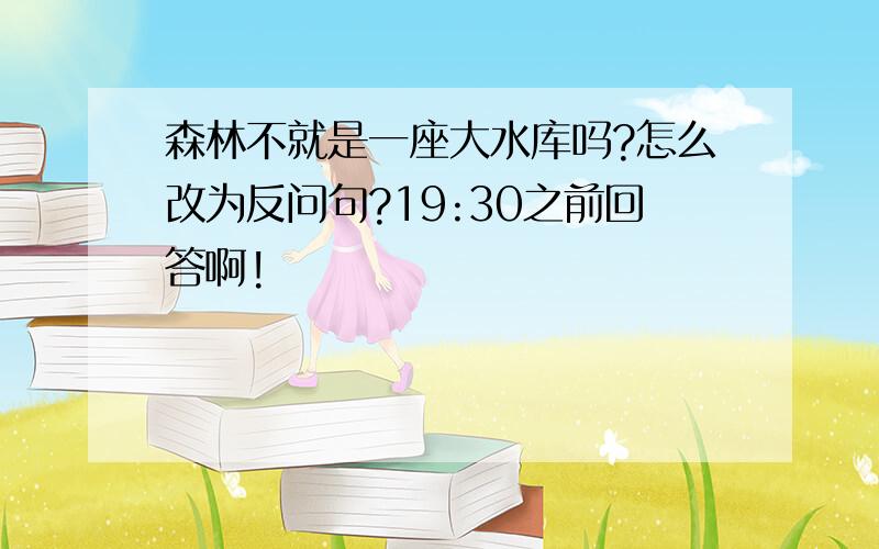 森林不就是一座大水库吗?怎么改为反问句?19:30之前回答啊!