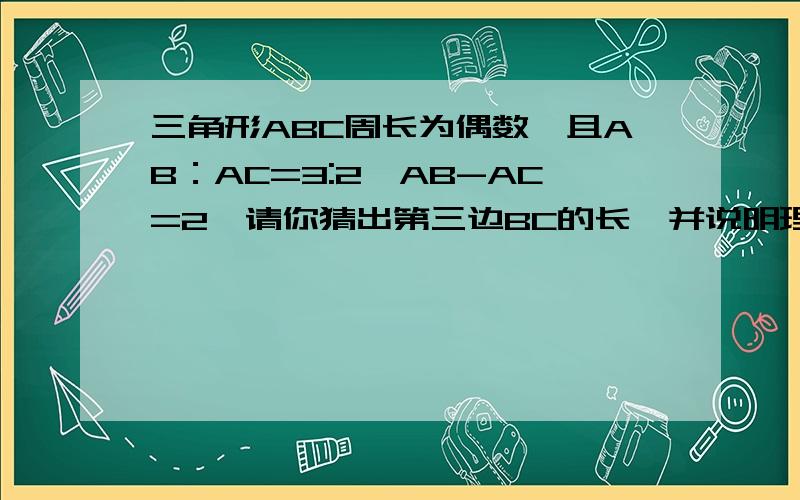 三角形ABC周长为偶数,且AB：AC=3:2,AB-AC=2,请你猜出第三边BC的长,并说明理由