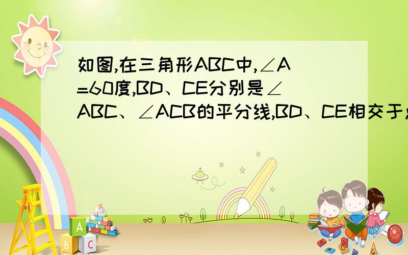 如图,在三角形ABC中,∠A=60度,BD、CE分别是∠ABC、∠ACB的平分线,BD、CE相交于点O,求证：OD=OE用角平分线做