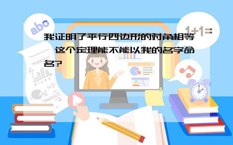 我证明了平行四边形的对角相等,这个定理能不能以我的名字命名?