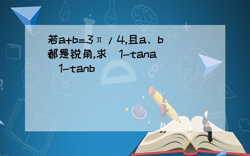 若a+b=3π/4,且a、b都是锐角,求(1-tana)(1-tanb)