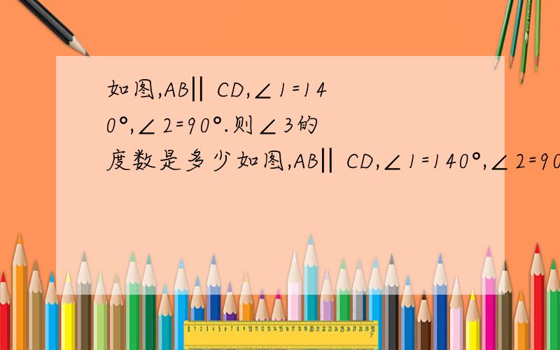 如图,AB‖CD,∠1=140°,∠2=90°.则∠3的度数是多少如图,AB‖CD,∠1=140°,∠2=90°.则∠3的度数是