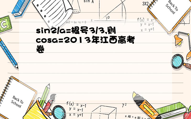 sin2/a=根号3/3,则cosa=2013年江西高考卷