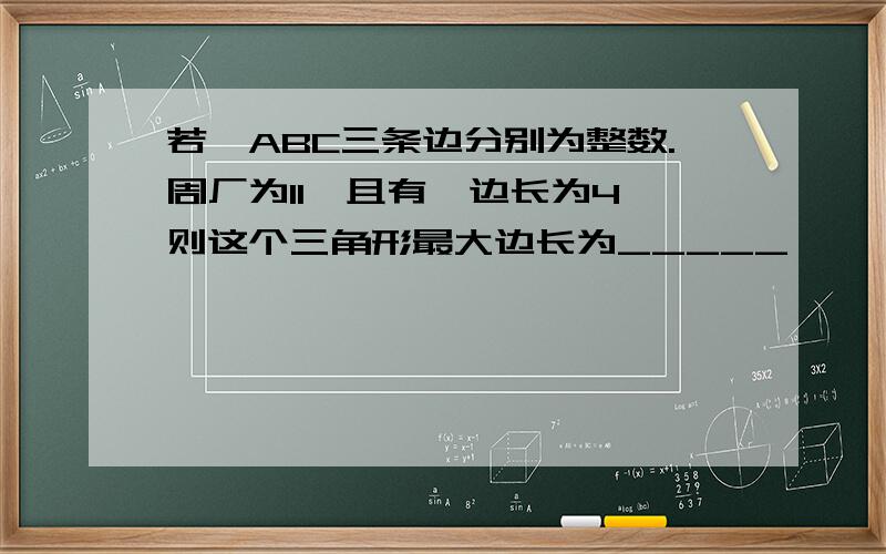 若△ABC三条边分别为整数.周厂为11,且有一边长为4,则这个三角形最大边长为_____