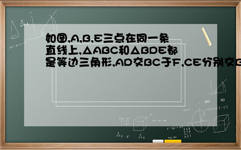 如图,A,B,E三点在同一条直线上,△ABC和△BDE都是等边三角形,AD交BC于F,CE分别交BD,AD于G,H.