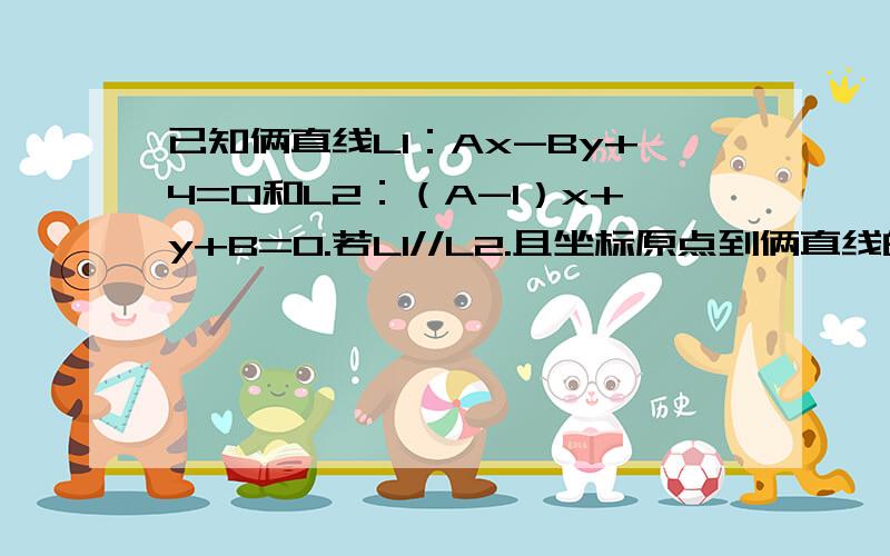 已知俩直线L1：Ax-By+4=0和L2：（A-1）x+y+B=0.若L1//L2.且坐标原点到俩直线的距离相等..求A,B的植