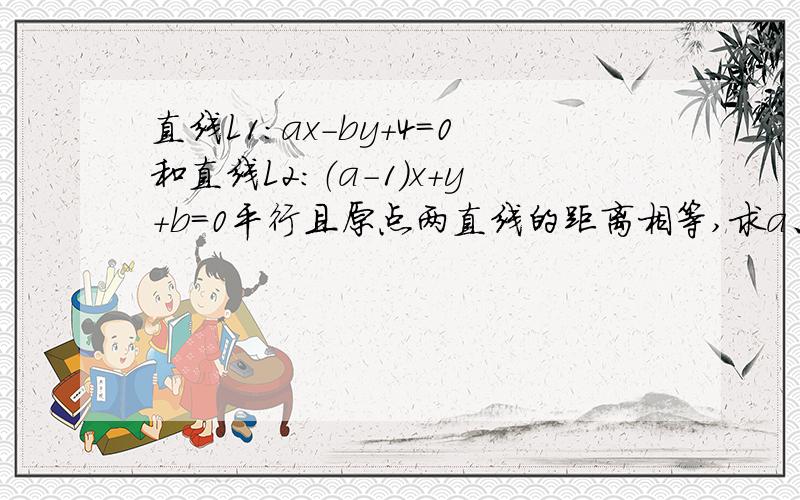 直线L1：ax-by+4=0和直线L2：（a-1)x+y+b=0平行且原点两直线的距离相等,求a、b.我会列式,但如何计算呢?为什么我算出来既有四次方又有五次方还有二次方.