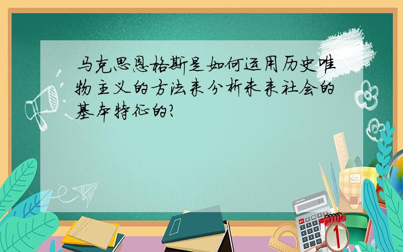 马克思恩格斯是如何运用历史唯物主义的方法来分析未来社会的基本特征的?