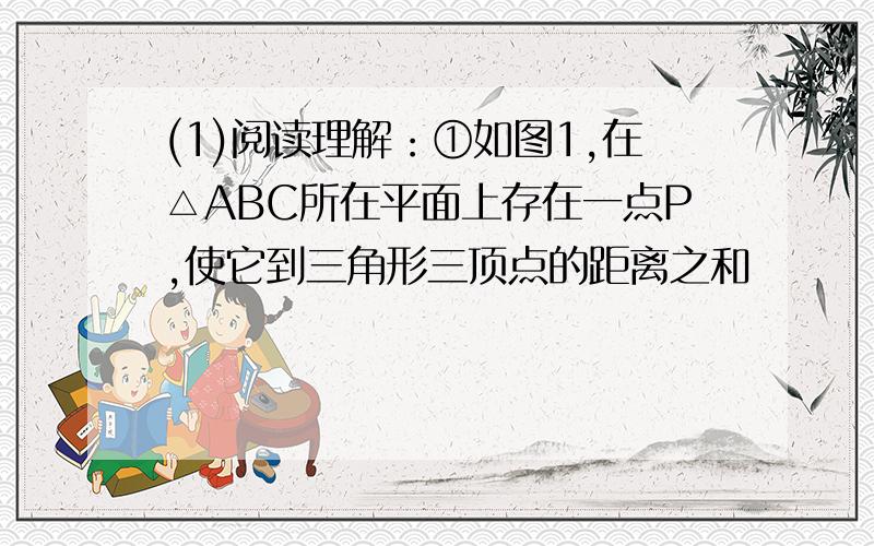 (1)阅读理解：①如图1,在△ABC所在平面上存在一点P,使它到三角形三顶点的距离之和