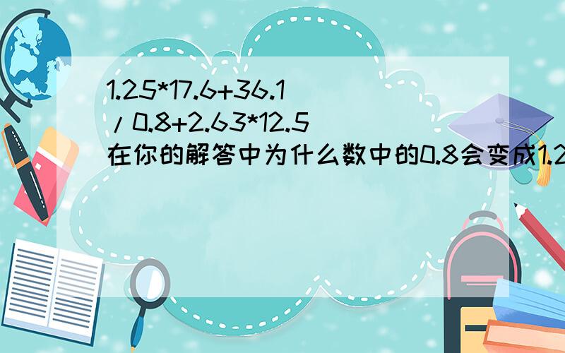 1.25*17.6+36.1/0.8+2.63*12.5在你的解答中为什么数中的0.8会变成1.25呢?