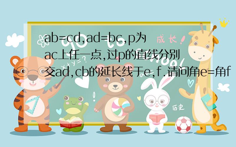 ab=cd,ad=bc,p为ac上任一点,过p的直线分别交ad,cb的延长线于e,f.请问角e=角f