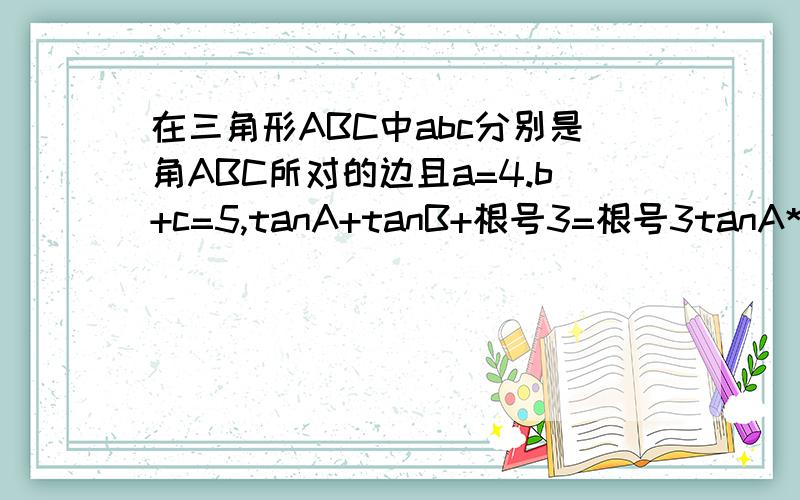 在三角形ABC中abc分别是角ABC所对的边且a=4.b+c=5,tanA+tanB+根号3=根号3tanA*tanB,求三角形ABC的面积