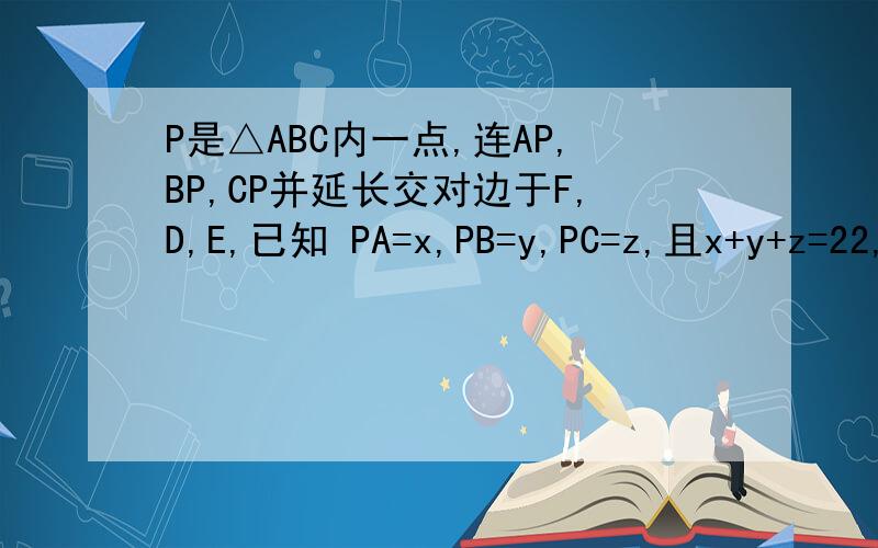 P是△ABC内一点,连AP,BP,CP并延长交对边于F,D,E,已知 PA=x,PB=y,PC=z,且x+y+z=22,PF=PD=PE=3,则xyz=