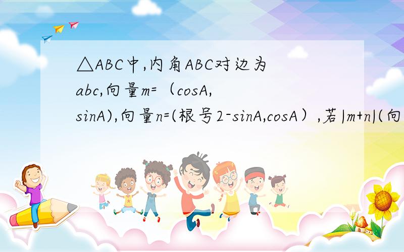 △ABC中,内角ABC对边为abc,向量m=（cosA,sinA),向量n=(根号2-sinA,cosA）,若|m+n|(向量m+n向量的膜）=2求∠A得到大小若b=4乘根号2,c=根号2乘a,求面积.麻烦大家写出打大概的过程