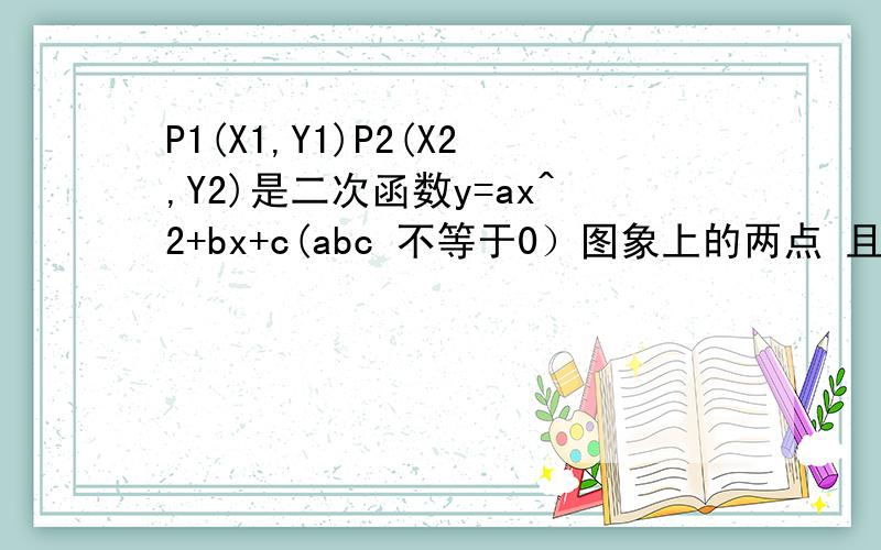 P1(X1,Y1)P2(X2,Y2)是二次函数y=ax^2+bx+c(abc 不等于0）图象上的两点 且Y1=Y2 则当X=X1+X2时,Y值?A 0 B c C -b/a D 4ac-b^2/4a