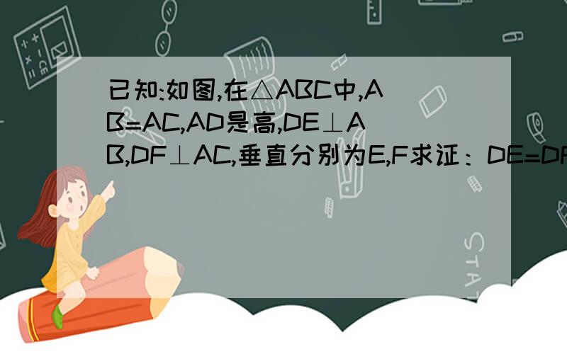 已知:如图,在△ABC中,AB=AC,AD是高,DE⊥AB,DF⊥AC,垂直分别为E,F求证：DE=DF