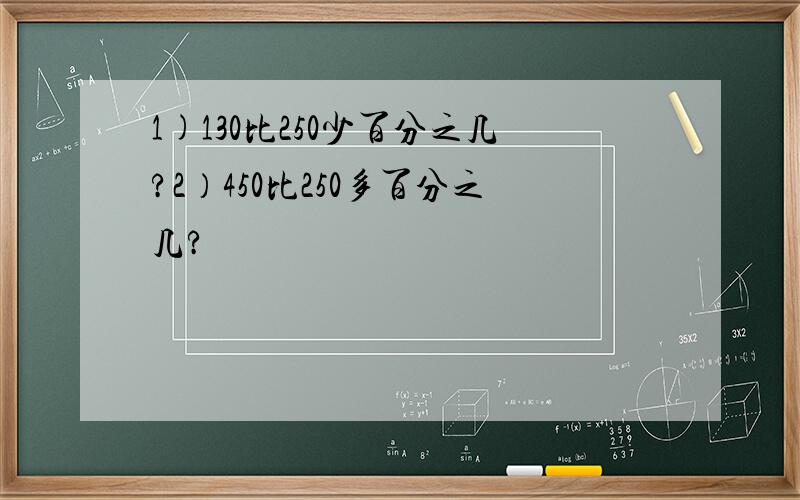 1)130比250少百分之几?2）450比250多百分之几?