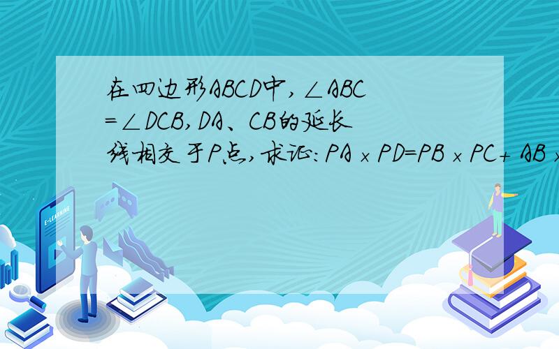 在四边形ABCD中,∠ABC=∠DCB,DA、CB的延长线相交于P点,求证:PA×PD=PB×PC+ AB×CD