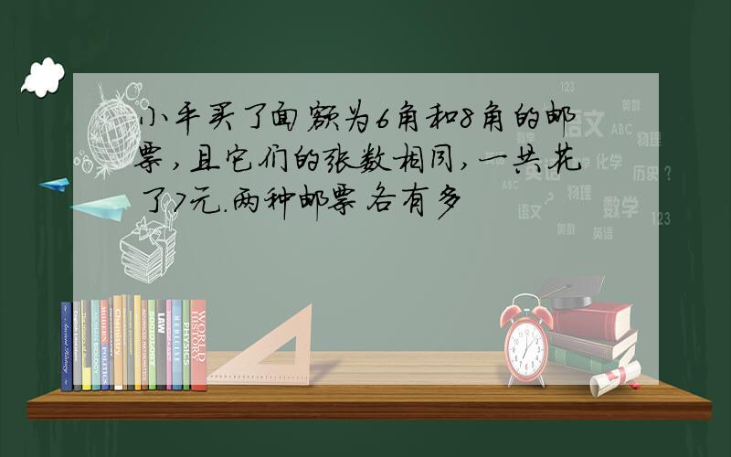 小平买了面额为6角和8角的邮票,且它们的张数相同,一共花了7元.两种邮票各有多