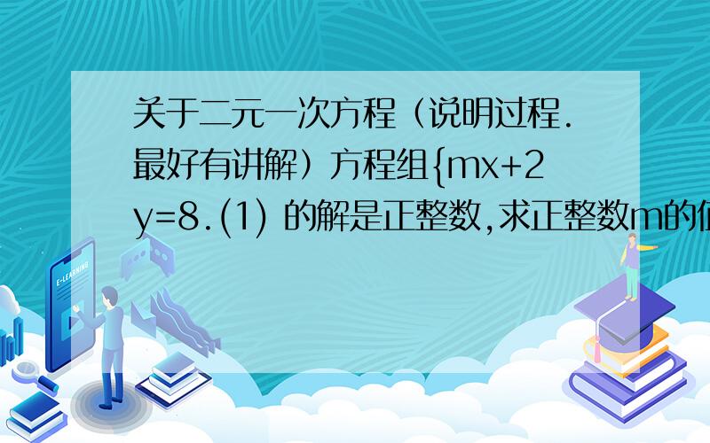 关于二元一次方程（说明过程.最好有讲解）方程组{mx+2y=8.(1) 的解是正整数,求正整数m的值.3x-2y=0.(2)请说明过程,思路.谢谢、会视情况加分的.