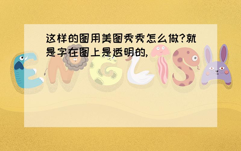 这样的图用美图秀秀怎么做?就是字在图上是透明的,