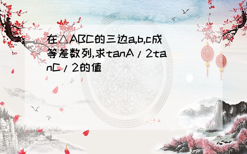 在△ABC的三边a,b,c成等差数列,求tanA/2tanC/2的值