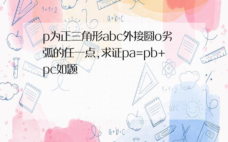 p为正三角形abc外接圆o劣弧的任一点,求证pa=pb+pc如题