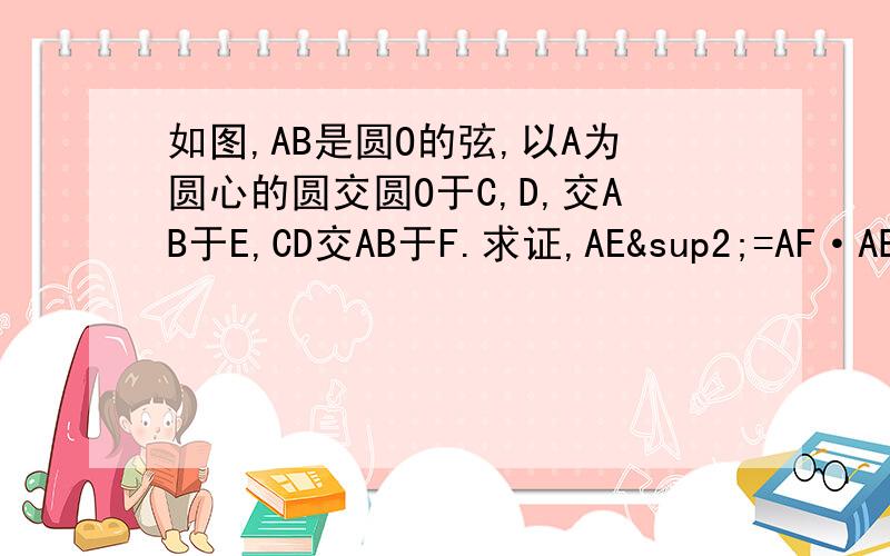 如图,AB是圆O的弦,以A为圆心的圆交圆O于C,D,交AB于E,CD交AB于F.求证,AE²=AF·AB