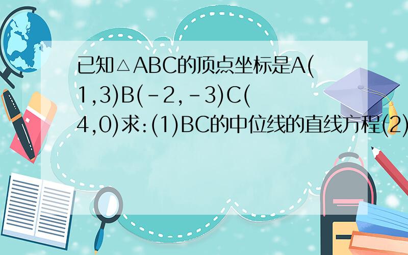 已知△ABC的顶点坐标是A(1,3)B(-2,-3)C(4,0)求:(1)BC的中位线的直线方程(2)△ABC的面积
