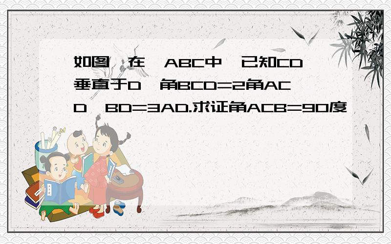 如图,在△ABC中,已知CD垂直于D,角BCD=2角ACD,BD=3AD.求证角ACB=90度