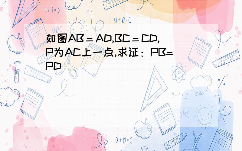 如图AB＝AD,BC＝CD,P为AC上一点,求证：PB=PD