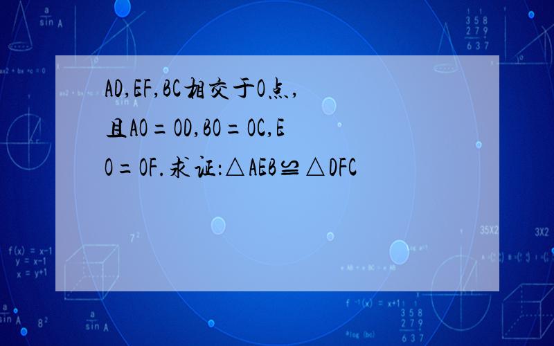 AD,EF,BC相交于O点,且AO=OD,BO=OC,EO=OF.求证：△AEB≌△DFC