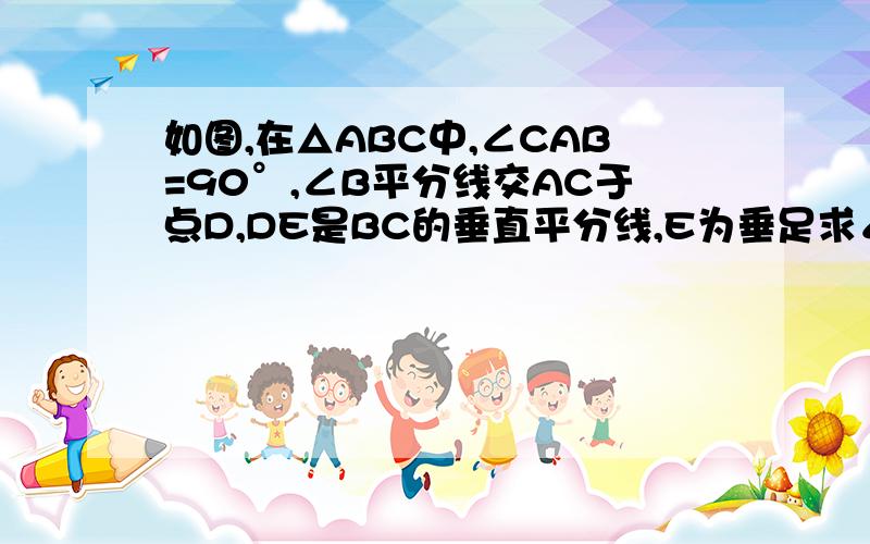 如图,在△ABC中,∠CAB=90°,∠B平分线交AC于点D,DE是BC的垂直平分线,E为垂足求∠C的度数