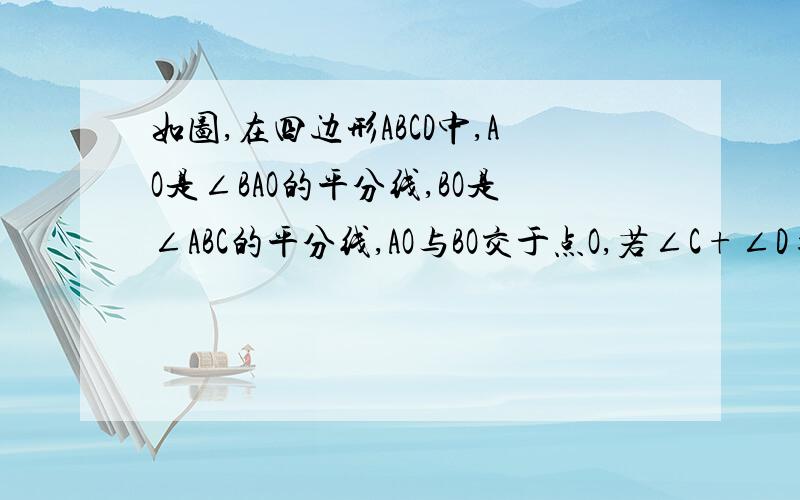 如图,在四边形ABCD中,AO是∠BAO的平分线,BO是∠ABC的平分线,AO与BO交于点O,若∠C+∠D=120°∠aob