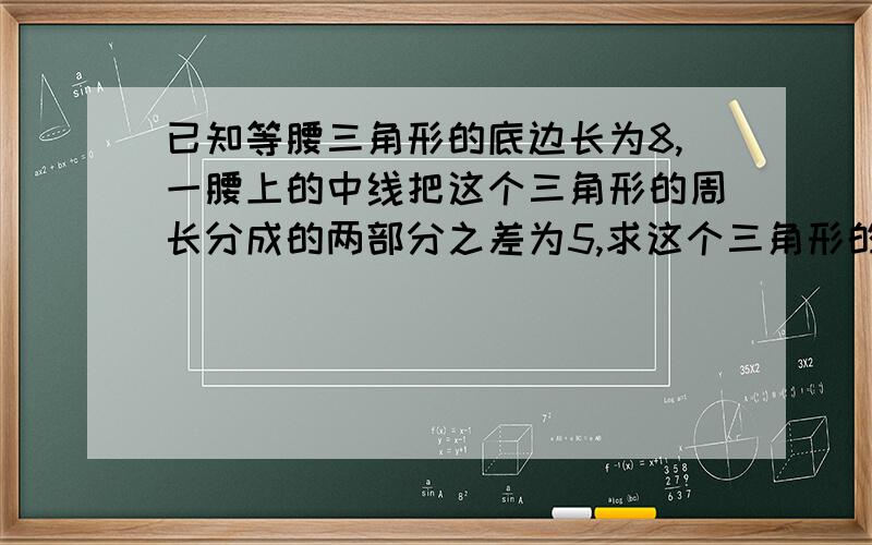 已知等腰三角形的底边长为8,一腰上的中线把这个三角形的周长分成的两部分之差为5,求这个三角形的腰长一定要有过程