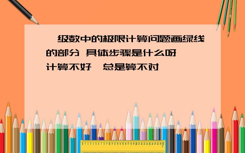 幂级数中的极限计算问题画绿线的部分 具体步骤是什么呀  计算不好,总是算不对