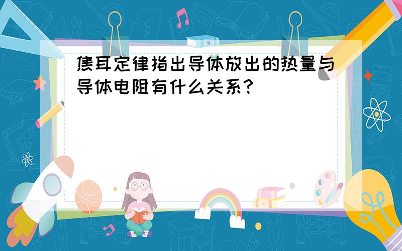 焦耳定律指出导体放出的热量与导体电阻有什么关系?