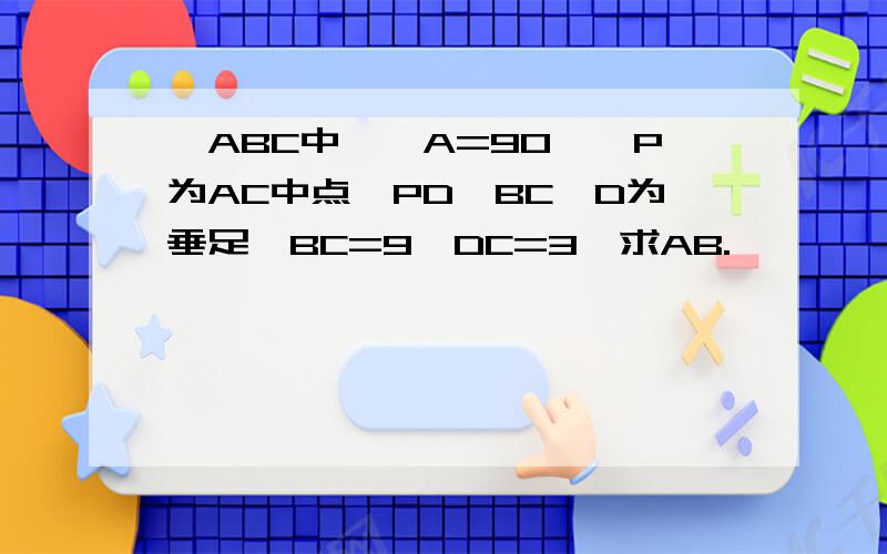 △ABC中,∠A=90°,P为AC中点,PD⊥BC,D为垂足,BC=9,DC=3,求AB.