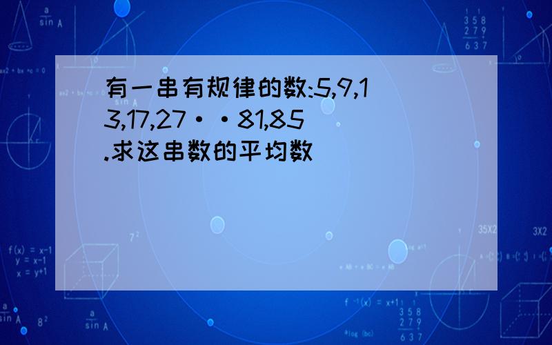 有一串有规律的数:5,9,13,17,27··81,85.求这串数的平均数