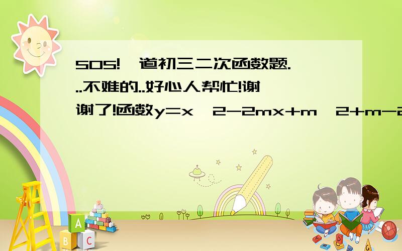 SOS!一道初三二次函数题...不难的..好心人帮忙!谢谢了!函数y=x^2-2mx+m^2+m-2(1)当m为何值时,二次函数图象经过原点.(2)当m为何值时,二次函数图象关于y轴对称.(3)当m为何值时,二次函数图象与x轴交